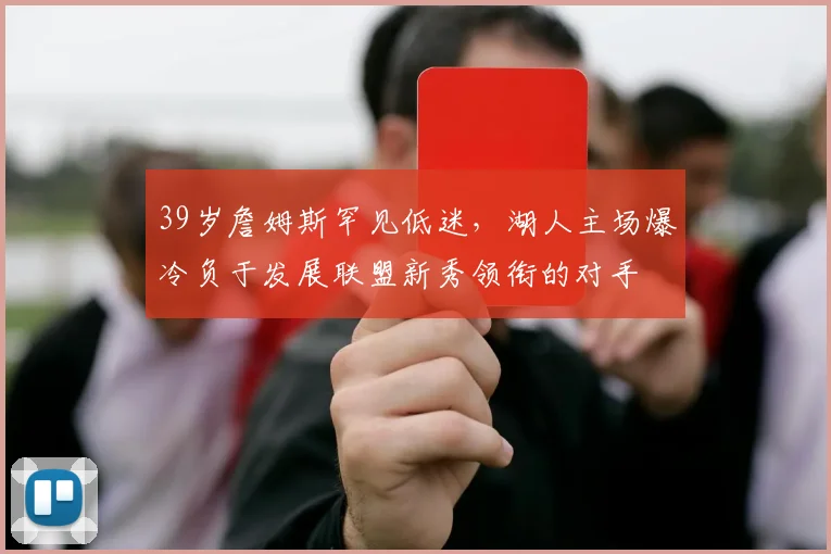 澳门美高梅天幕广场 - 39岁詹姆斯罕见低迷，湖人主场爆冷负于发展联盟新秀领衔的对手